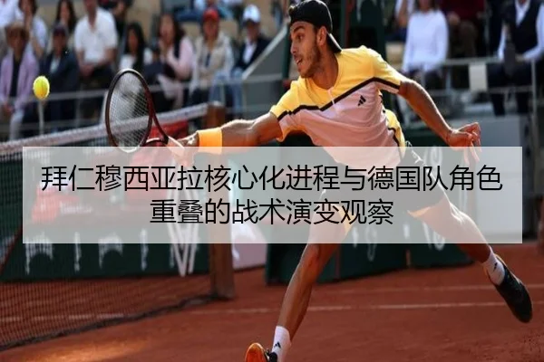 拜仁穆西亚拉核心化进程与德国队角色重叠的战术演变观察