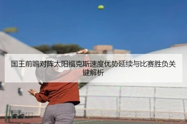 国王前瞻对阵太阳福克斯速度优势延续与比赛胜负关键解析