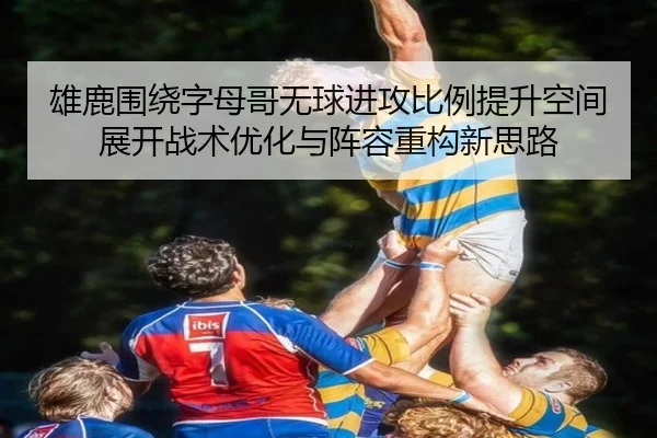 雄鹿围绕字母哥无球进攻比例提升空间展开战术优化与阵容重构新思路