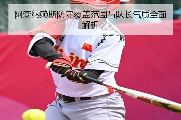 阿森纳赖斯防守覆盖范围与队长气质全面解析