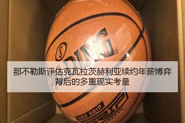 那不勒斯评估克瓦拉茨赫利亚续约年薪博弈背后的多重现实考量